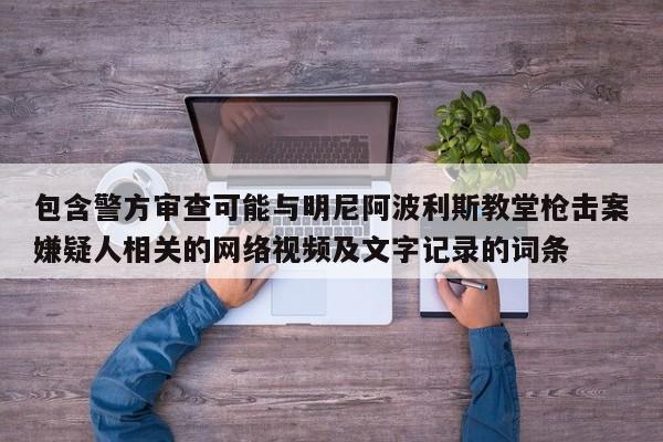 包含警方审查可能与明尼阿波利斯教堂枪击案嫌疑人相关的网络视频及文字记录的词条