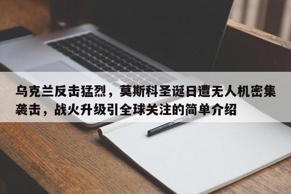 乌克兰反击猛烈,莫斯科圣诞日遭无人机密集袭击,战火升级引全球关注的简单介绍