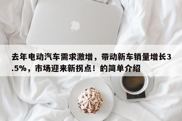 去年电动汽车需求激增,带动新车销量增长3.5%,市场迎来新拐点!的简单介绍