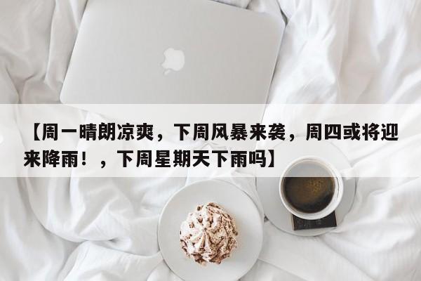 【周一晴朗凉爽,下周风暴来袭,周四或将迎来降雨!,下周星期天下雨吗】