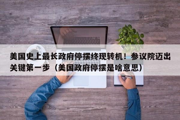 美国史上最长政府停摆终现转机!参议院迈出关键第一步(美国政府停摆是啥意思)