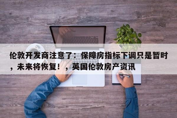 伦敦开发商注意了:保障房指标下调只是暂时,未来将恢复!,英国伦敦房产资讯