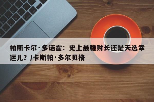 帕斯卡尔·多诺霍:史上最稳财长还是天选幸运儿?/卡斯帕·多尔贝格