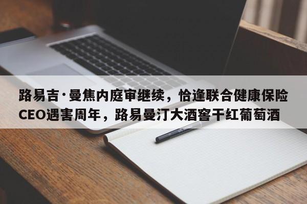 路易吉·曼焦内庭审继续,恰逢联合健康保险CEO遇害周年,路易曼汀大酒窖干红葡萄酒
