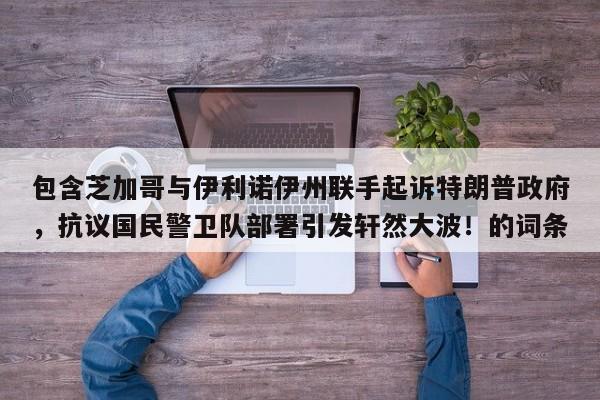包含芝加哥与伊利诺伊州联手起诉特朗普政府,抗议国民警卫队部署引发轩然大波!的词条