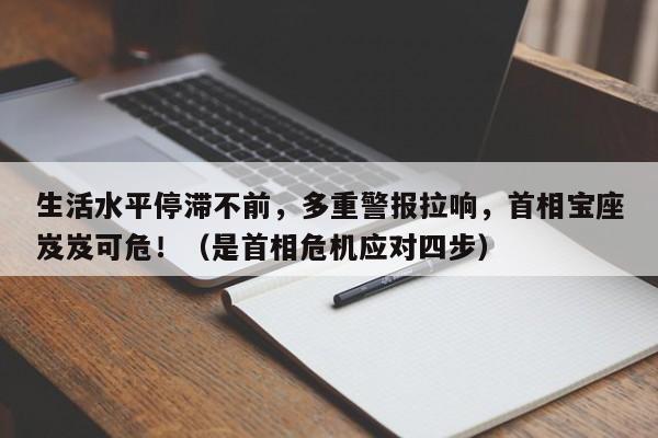 生活水平停滞不前，多重警报拉响，首相宝座岌岌可危！（是首相危机应对四步）