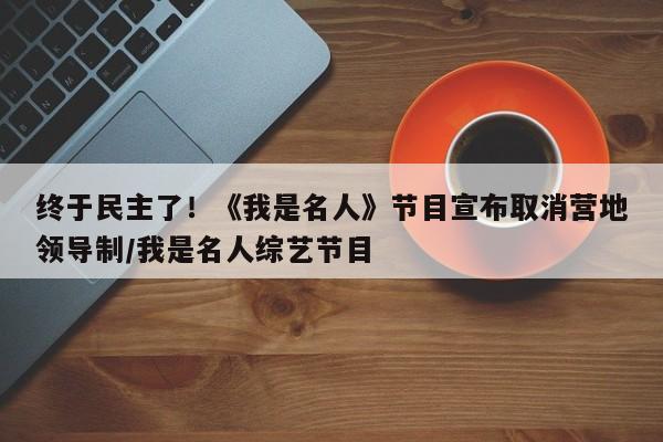终于民主了!《我是名人》节目宣布取消营地领导制/我是名人综艺节目