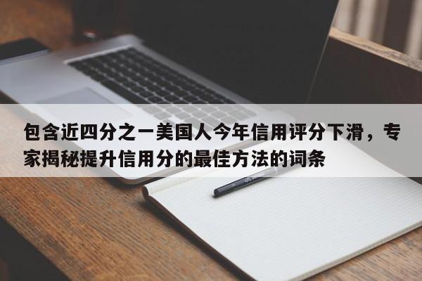 包含近四分之一美国人今年信用评分下滑,专家揭秘提升信用分的最佳方法的词条