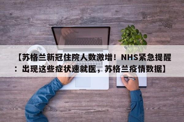 【苏格兰新冠住院人数激增!NHS紧急提醒:出现这些症状速就医,苏格兰疫情数据】