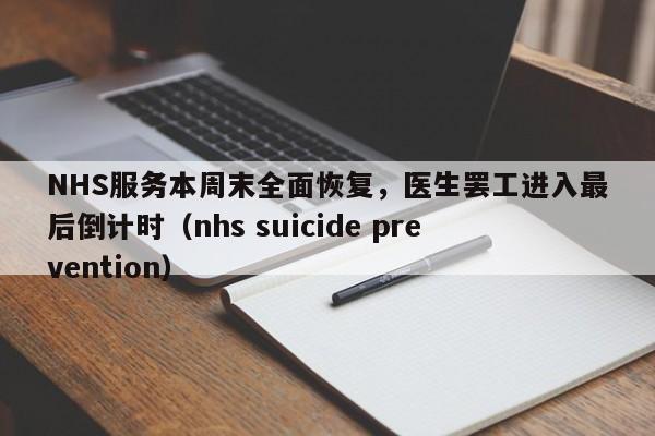 NHS服务本周末全面恢复,医生罢工进入最后倒计时(nhs suicide prevention)
