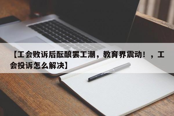 【工会败诉后酝酿罢工潮，教育界震动！，工会投诉怎么解决】