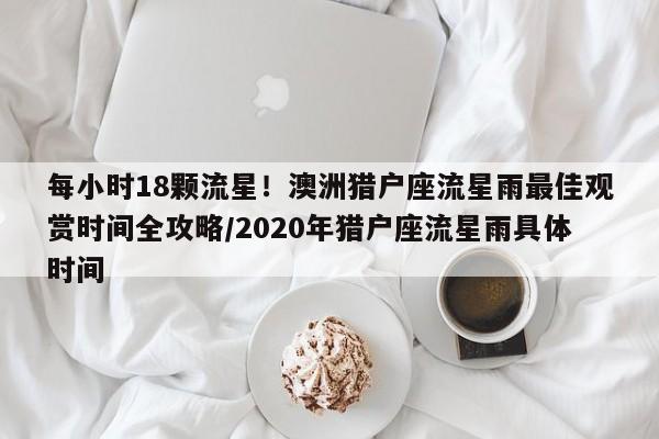 每小时18颗流星!澳洲猎户座流星雨最佳观赏时间全攻略/2020年猎户座流星雨具体时间