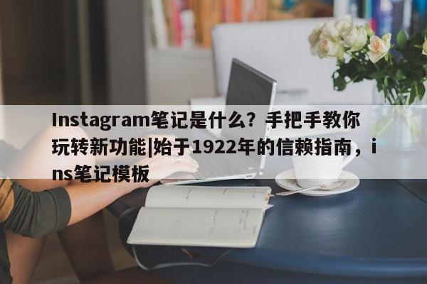 Instagram笔记是什么?手把手教你玩转新功能|始于1922年的信赖指南,ins笔记模板