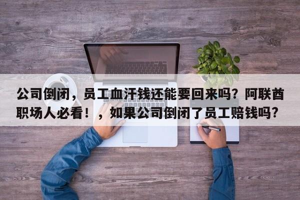 公司倒闭,员工血汗钱还能要回来吗?阿联酋职场人必看!,如果公司倒闭了员工赔钱吗?