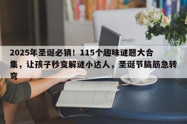 2025年圣诞必猜!115个趣味谜题大合集,让孩子秒变解谜小达人,圣诞节脑筋急转弯
