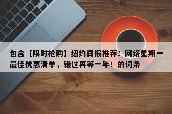 包含【限时抢购】纽约日报推荐:网络星期一最佳优惠清单,错过再等一年!的词条