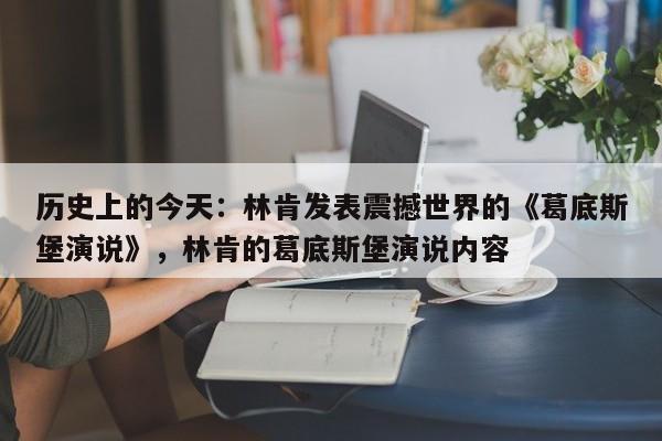 历史上的今天:林肯发表震撼世界的《葛底斯堡演说》,林肯的葛底斯堡演说内容
