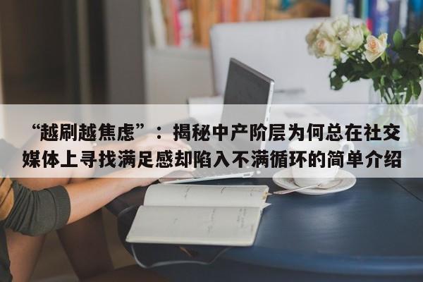 “越刷越焦虑”:揭秘中产阶层为何总在社交媒体上寻找满足感却陷入不满循环的简单介绍