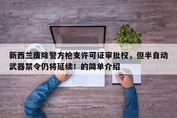 新西兰废除警方枪支许可证审批权,但半自动武器禁令仍将延续!的简单介绍