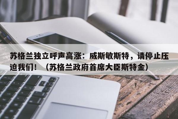 苏格兰独立呼声高涨:威斯敏斯特,请停止压迫我们!(苏格兰政府首席大臣斯特金)