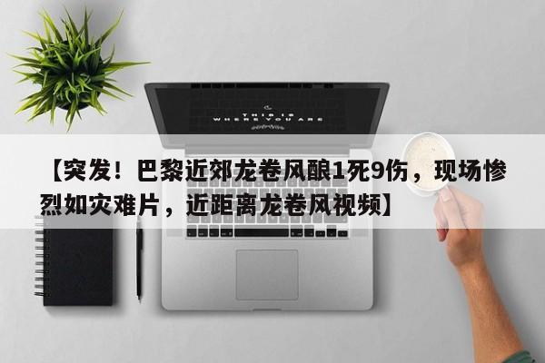 【突发!巴黎近郊龙卷风酿1死9伤,现场惨烈如灾难片,近距离龙卷风视频】