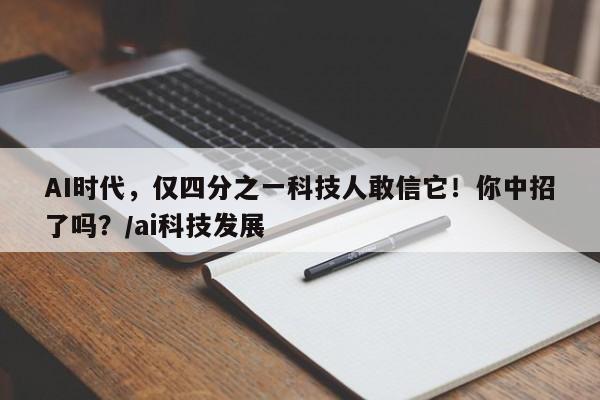 AI时代，仅四分之一科技人敢信它！你中招了吗？／ai科技发展