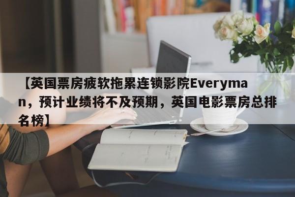 【英国票房疲软拖累连锁影院Everyman,预计业绩将不及预期,英国电影票房总排名榜】