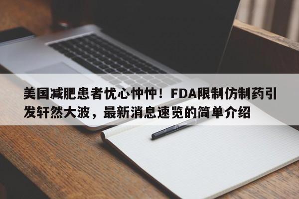 美国减肥患者忧心忡忡!FDA限制仿制药引发轩然大波,最新消息速览的简单介绍