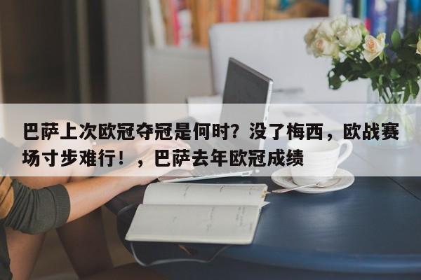 巴萨上次欧冠夺冠是何时?没了梅西,欧战赛场寸步难行!,巴萨去年欧冠成绩
