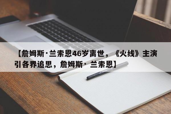 【詹姆斯·兰索恩46岁离世,《火线》主演引各界追思,詹姆斯· 兰索恩】