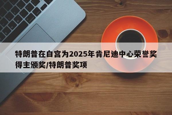 特朗普在白宫为2025年肯尼迪中心荣誉奖得主颁奖/特朗普奖项