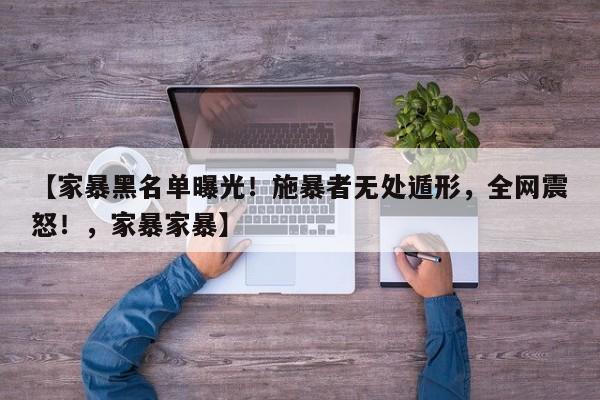 【家暴黑名单曝光!施暴者无处遁形,全网震怒!,家暴家暴】