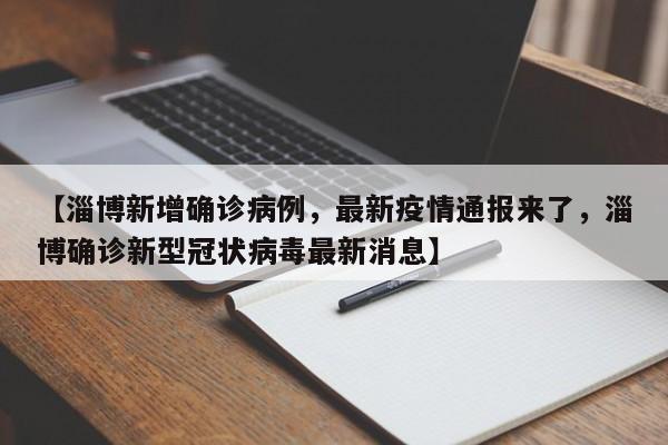 【淄博新增确诊病例,最新疫情通报来了,淄博确诊新型冠状病毒最新消息】