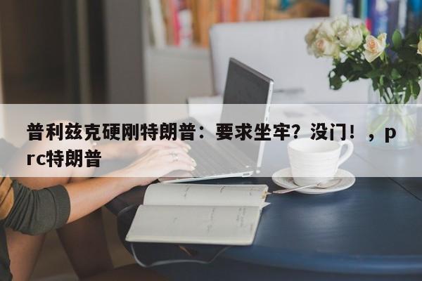 普利兹克硬刚特朗普:要求坐牢?没门!,prc特朗普