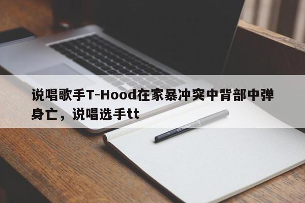 说唱歌手T-Hood在家暴冲突中背部中弹身亡,说唱选手tt