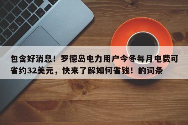 包含好消息!罗德岛电力用户今冬每月电费可省约32美元,快来了解如何省钱!的词条