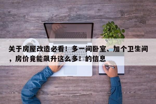 关于房屋改造必看!多一间卧室、加个卫生间,房价竟能飙升这么多!的信息