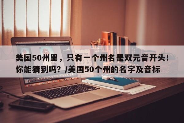美国50州里,只有一个州名是双元音开头!你能猜到吗?/美国50个州的名字及音标