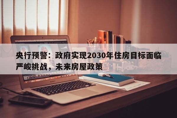 央行预警:政府实现2030年住房目标面临严峻挑战,未来房屋政策