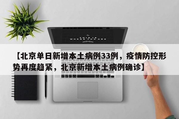【北京单日新增本土病例33例,疫情防控形势再度趋紧,北京新增本土病例确诊】