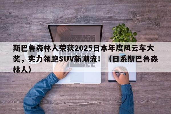 斯巴鲁森林人荣获2025日本年度风云车大奖,实力领跑SUV新潮流!(日系斯巴鲁森林人)