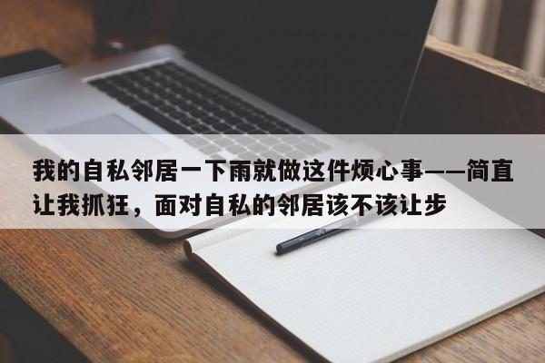 我的自私邻居一下雨就做这件烦心事——简直让我抓狂,面对自私的邻居该不该让步