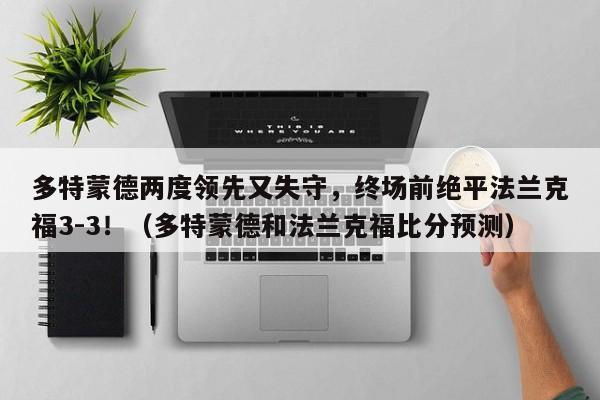 多特蒙德两度领先又失守,终场前绝平法兰克福3-3!(多特蒙德和法兰克福比分预测)