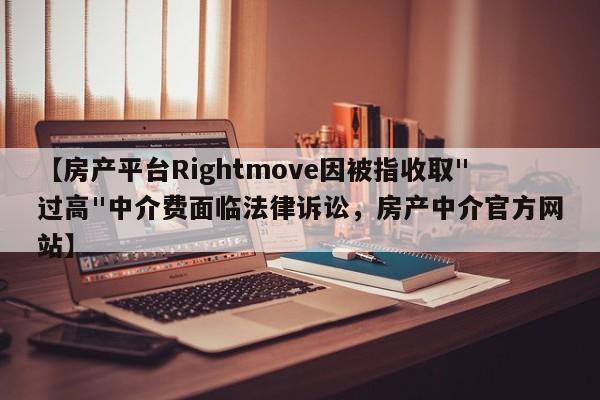 【房产平台Rightmove因被指收取