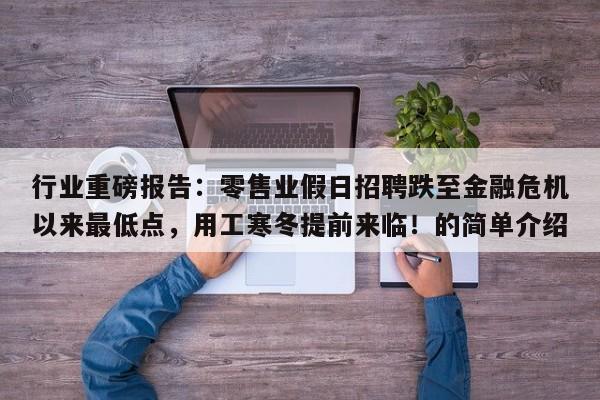 行业重磅报告:零售业假日招聘跌至金融危机以来最低点,用工寒冬提前来临!的简单介绍