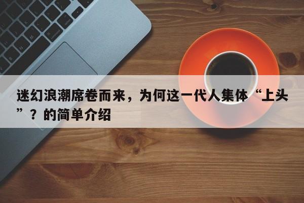 迷幻浪潮席卷而来,为何这一代人集体“上头”?的简单介绍