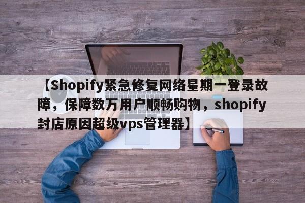 【Shopify紧急修复网络星期一登录故障,保障数万用户顺畅购物,shopify封店原因超级vps管理器】