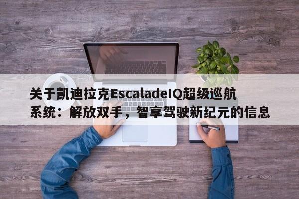 关于凯迪拉克EscaladeIQ超级巡航系统:解放双手,智享驾驶新纪元的信息