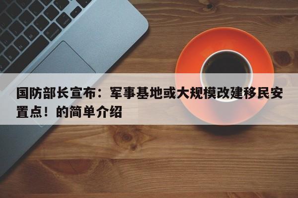 国防部长宣布:军事基地或大规模改建移民安置点!的简单介绍