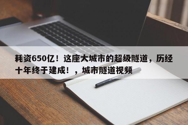 耗资650亿!这座大城市的超级隧道,历经十年终于建成!,城市隧道视频